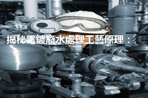 揭秘電鍍廢水處理工藝原理：行業(yè)技術(shù)新突破？